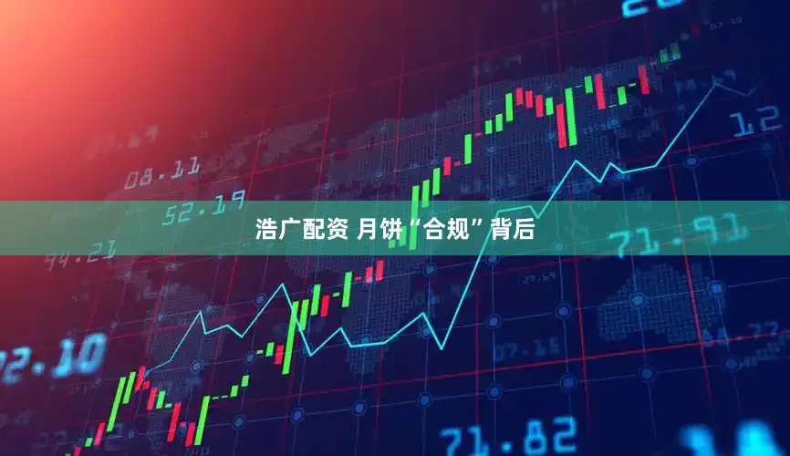 浩广配资 月饼“合规”背后