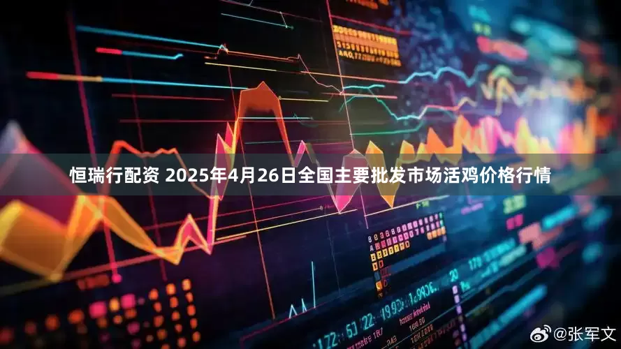 恒瑞行配资 2025年4月26日全国主要批发市场活鸡价格行情