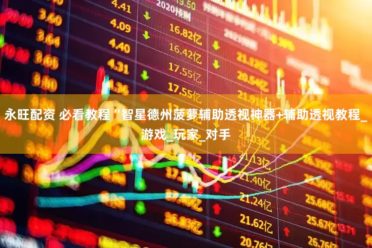 永旺配资 必看教程“智星德州菠萝辅助透视神器+辅助透视教程_游戏_玩家_对手