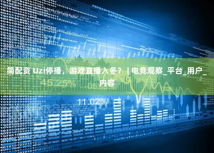 简配资 Uzi停播，游戏直播入冬？ | 电竞观察_平台_用户_内容