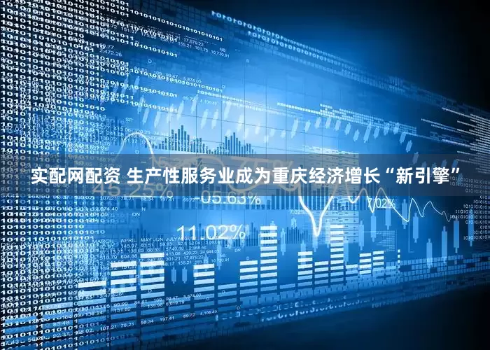 实配网配资 生产性服务业成为重庆经济增长“新引擎”
