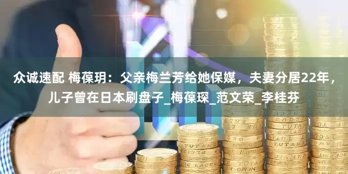 众诚速配 梅葆玥：父亲梅兰芳给她保媒，夫妻分居22年，儿子曾在日本刷盘子_梅葆琛_范文荣_李桂芬