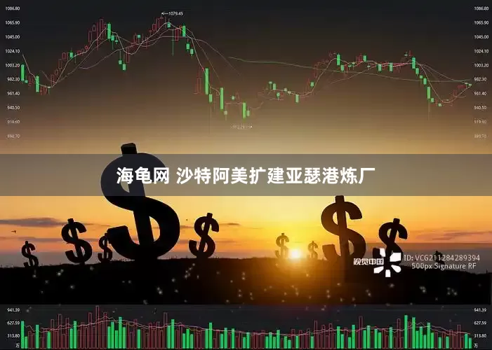 海龟网 沙特阿美扩建亚瑟港炼厂