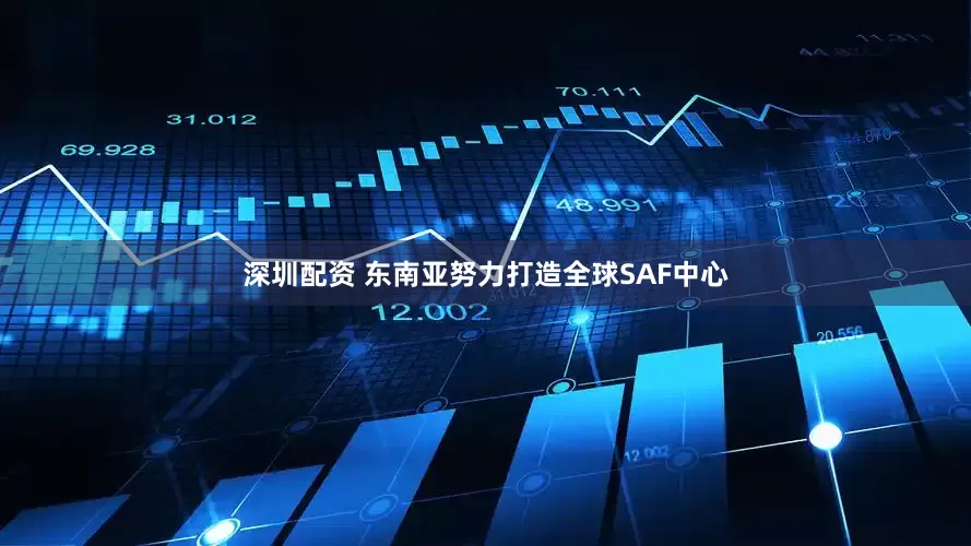 深圳配资 东南亚努力打造全球SAF中心