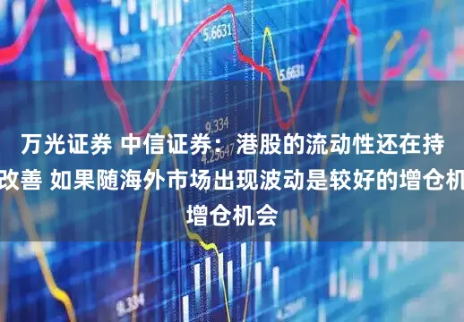 万光证券 中信证券：港股的流动性还在持续改善 如果随海外市场出现波动是较好的增仓机会