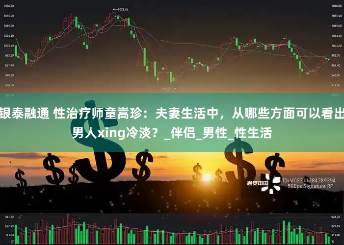 银泰融通 性治疗师童嵩珍：夫妻生活中，从哪些方面可以看出男人xing冷淡？_伴侣_男性_性生活
