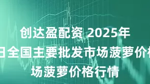 创达盈配资 2025年7月6日全国主要批发市场菠萝价格行情