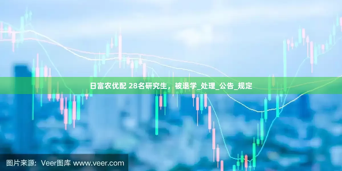 日富农优配 28名研究生，被退学_处理_公告_规定