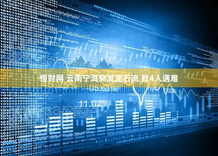 恒财网 云南宁洱突发泥石流 致4人遇难