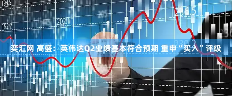 奕汇网 高盛：英伟达Q2业绩基本符合预期 重申“买入”评级