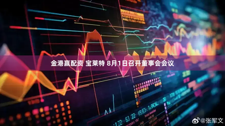 金港赢配资 宝莱特 8月1日召开董事会会议