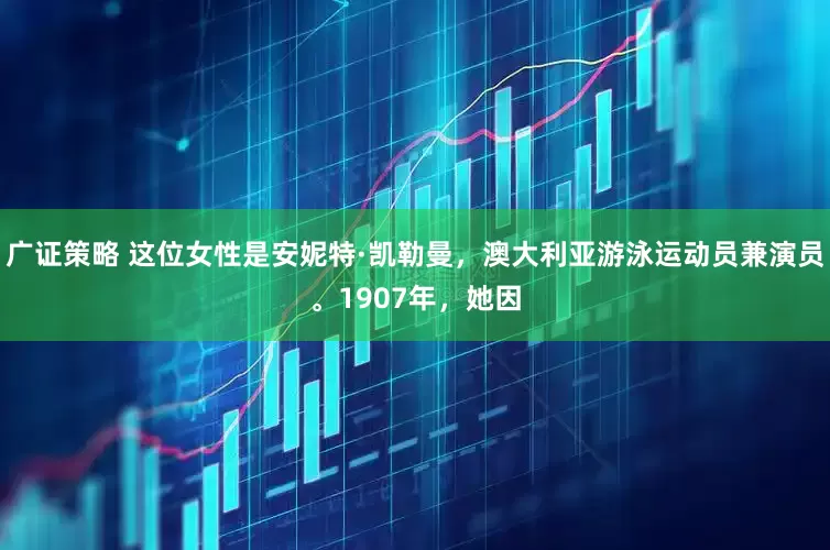 广证策略 这位女性是安妮特·凯勒曼，澳大利亚游泳运动员兼演员。1907年，她因
